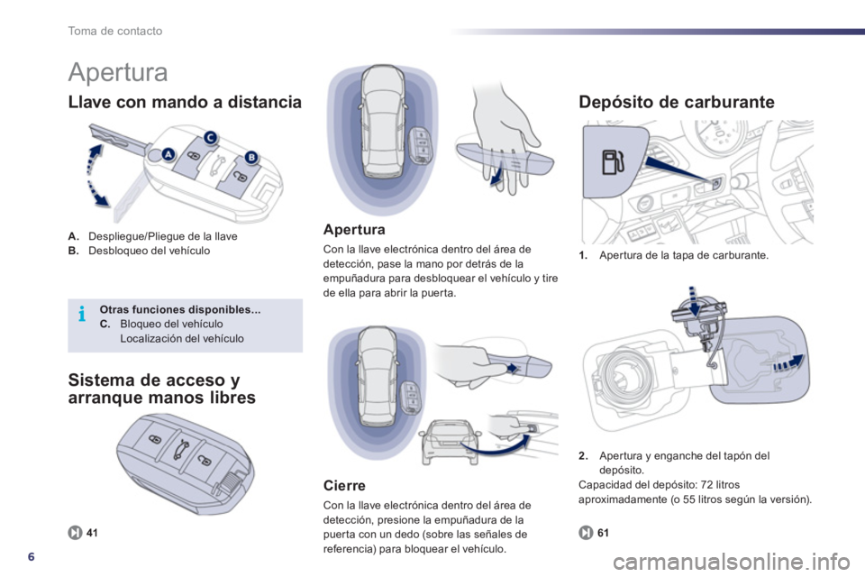 Peugeot 508 2012  Manual del propietario (in Spanish) 6
i
To m a  d e  c o n t a c t o
  Apertura 
A. 
 Despliegue/Pliegue de la llaveB.Desbloqueo del vehículo 
Llave con mando a distancia 
1. 
  Aper tura de la tapa de carburante. 
 
 
Depósito de car