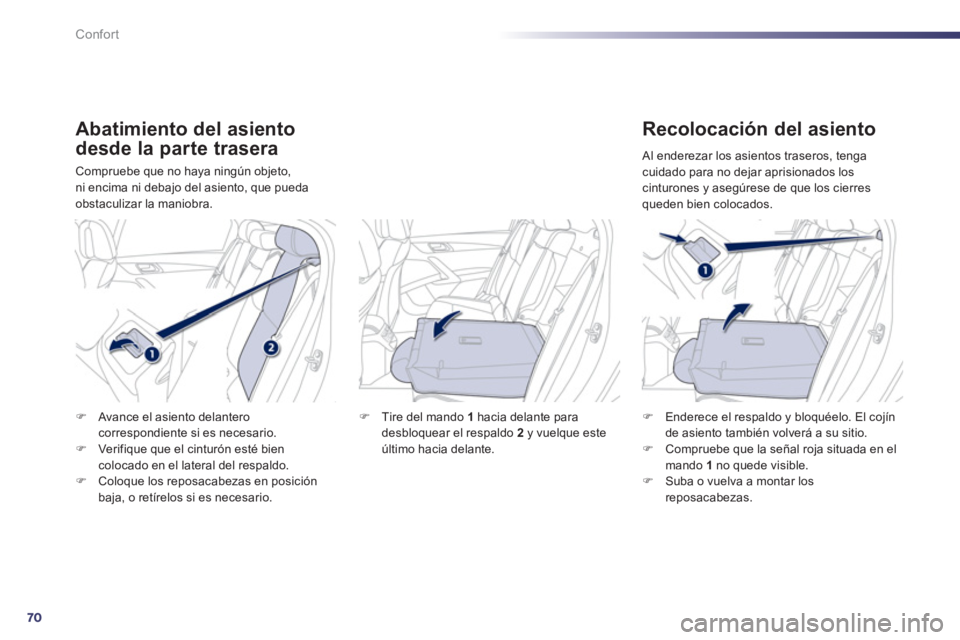Peugeot 508 2012  Manual del propietario (in Spanish) 70
Confort
Abatimiento del asiento 
desde la 
parte trasera
Compruebe que no haya ningún objeto,ni encima ni debajo del asiento, que pueda obstaculizar la maniobra.
   
Recolocación del asiento
�)En