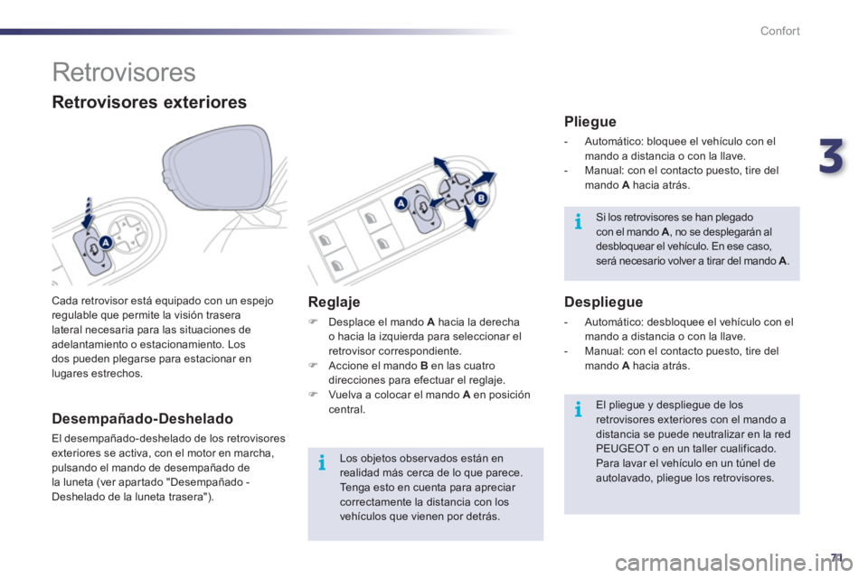 Peugeot 508 2012  Manual del propietario (in Spanish) 3
71
i
i
i
Confort
   
 
 
 
 
Retrovisores 
 
Cada retrovisor está equipado con un espejo 
regulable que permite la visión traseralateral necesaria para las situaciones deadelantamiento o estaciona