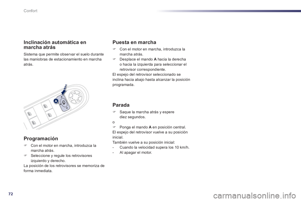Peugeot 508 2012  Manual del propietario (in Spanish) 72
Confort
Inclinación automática en marcha atrás 
Sistema que permite observar el suelo durante 
las maniobras de estacionamiento en marcha atrás.  
Programación 
�)Con el motor en marcha, intro