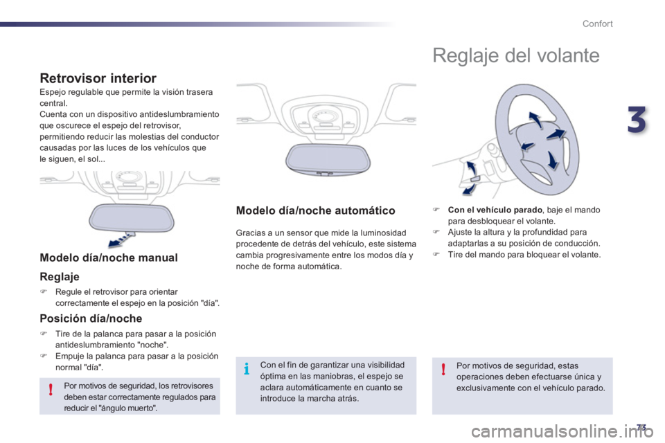 Peugeot 508 2012  Manual del propietario (in Spanish) 3
73
!
i!
Confort
Modelo día/noche automático
Gracias a un sensor que mide la luminosidad procedente de detrás del vehículo, este sistemacambia progresivamente entre los modos día y noche de form