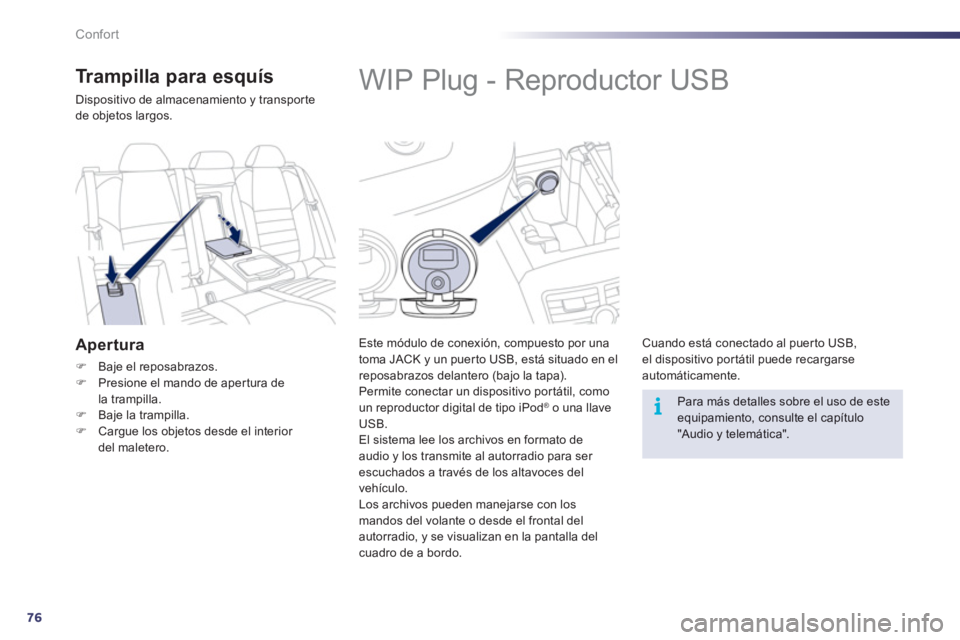Peugeot 508 2012  Manual del propietario (in Spanish) 76
i
Confort
   
 
 
 
 
 
 
 
 
 
 
WIP Plug - Reproductor USB 
 
 
Este módulo de conexión, compuesto por una
toma JACK y un puer to USB, está situado en elreposabrazos delantero (bajo la tapa).
