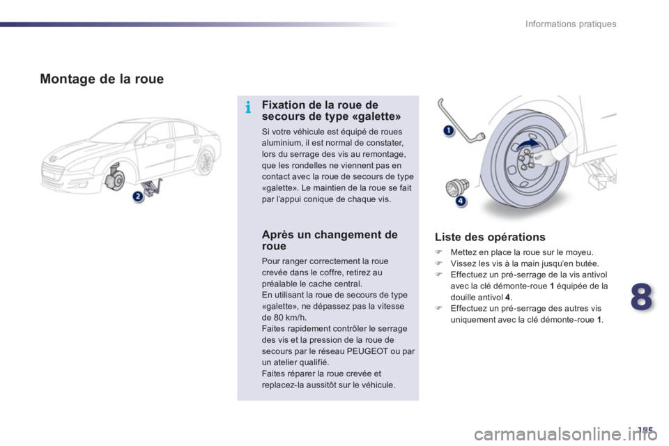 Peugeot 508 2012  Manuel du propriétaire (in French) 8
185
i
Informations pratiques
   
Montage de la roue
Fixation de la roue desecours de type «galette»
Si votre véhicule est équipé de rouesaluminium, il est normal de constater, lors du serrage d