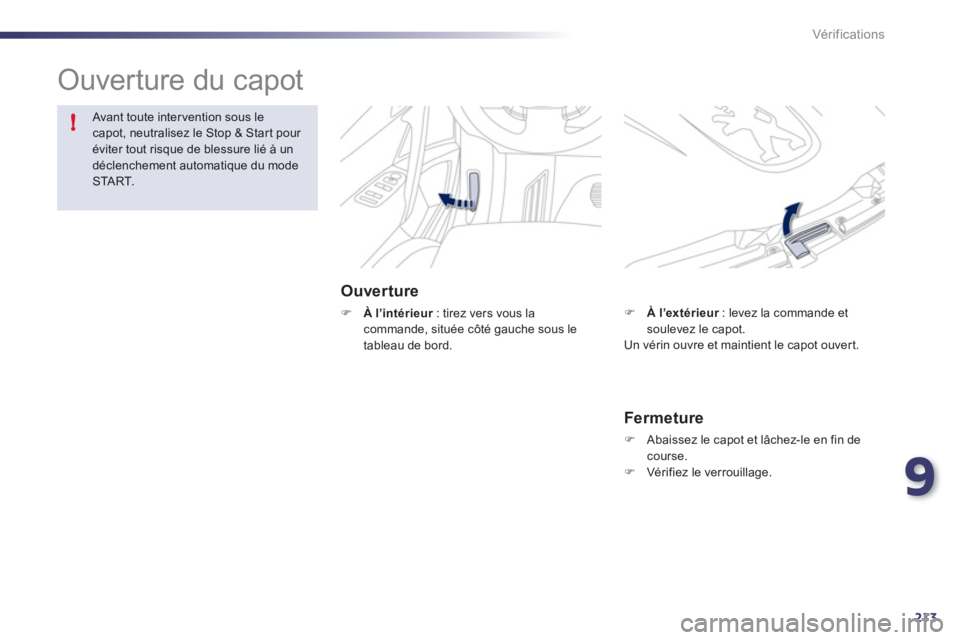 Peugeot 508 2012  Manuel du propriétaire (in French) 9
213
!
Vér if ic ations
  Ouverture du capot  
Ouverture
�)À l’intérieur: tirez vers vous la rcommande, située côté gauche sous le 
tableau de bord.
Avant toute intervention sous lecapot, neu