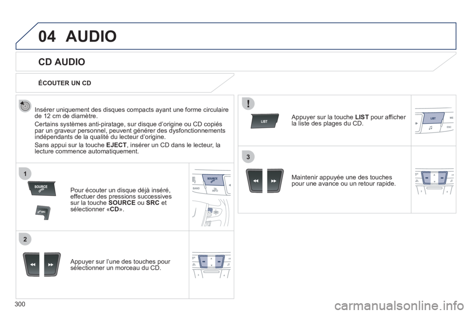 Peugeot 508 2012 Manuel du propriétaire (in French) 300
04
1
2
3
AUDIO
CD AUDIO
Insérer uniquement des disques compacts ayant une forme circulaire de 12 cm de diamètre.
Certains systèmes anti-piratage, sur disque d’origine ou Peugeot 508 2012 Manuel du propriétaire (in French) 300
04
1
2
3
AUDIO
CD AUDIO
Insérer uniquement des disques compacts ayant une forme circulaire de 12 cm de diamètre.
Certains systèmes anti-piratage, sur disque d’origine ou