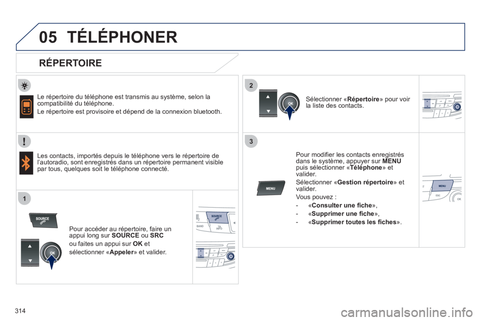 Peugeot 508 2012 Manuel du propriétaire (in French) 314
2
3
1
05TÉLÉPHONER
RÉPERTOIRE
Le répertoire du téléphone est transmis au système, selon la compatibilité du téléphone.
Le r
épertoire est provisoire et dépend de la con Peugeot 508 2012 Manuel du propriétaire (in French) 314
2
3
1
05TÉLÉPHONER
RÉPERTOIRE
Le répertoire du téléphone est transmis au système, selon la compatibilité du téléphone.
Le r
épertoire est provisoire et dépend de la con