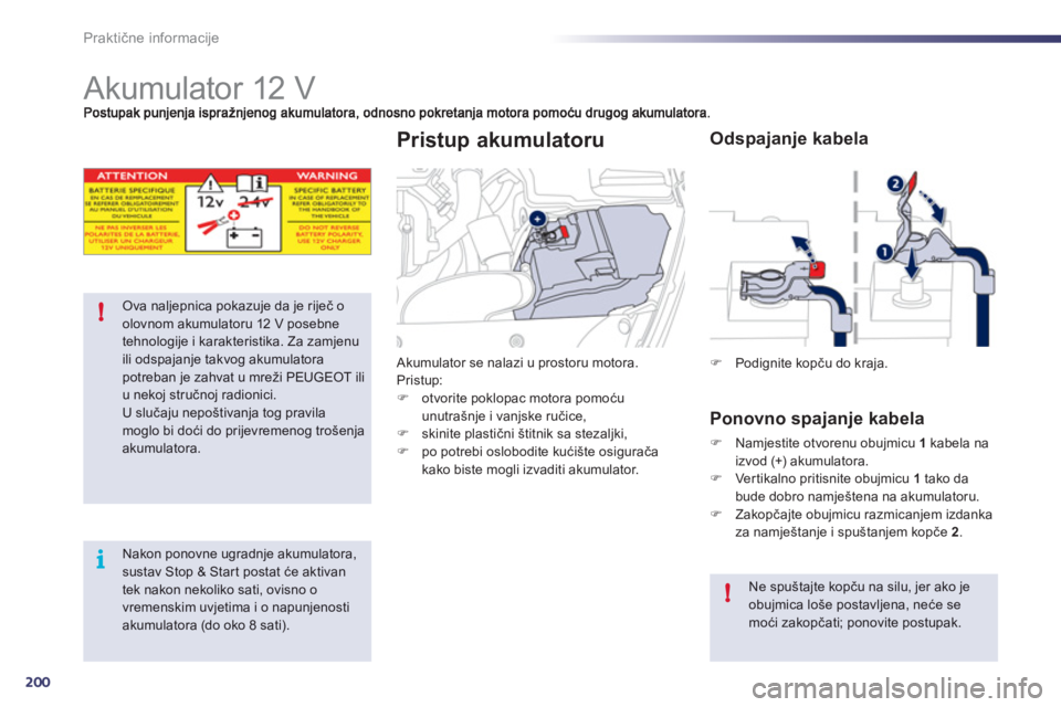 Peugeot 508 2012  Vodič za korisnike (in Croatian) 200
i !
!
Praktične informacije
 
 
 
 
 
 
 
 
 
 
 
Akumulator 12 V 
Ova naljepnica pokazuje da je riječ o olovnom akumulatoru 12 V posebne tehnologije i karakteristika. Za zamjenu ili odspajanje 