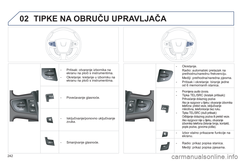 Peugeot 508 2012  Vodič za korisnike (in Croatian) 242
02TIPKE NA OBRUČU UPRAVLJAČA 
 
 
 
-  Pritisak: otvaranje izbornika na ekranu na ploči s instrumentima.
   
-  
Okretanje: kretanje u izborniku naekranu na ploči s instrumentima.
   
 
-  Pov