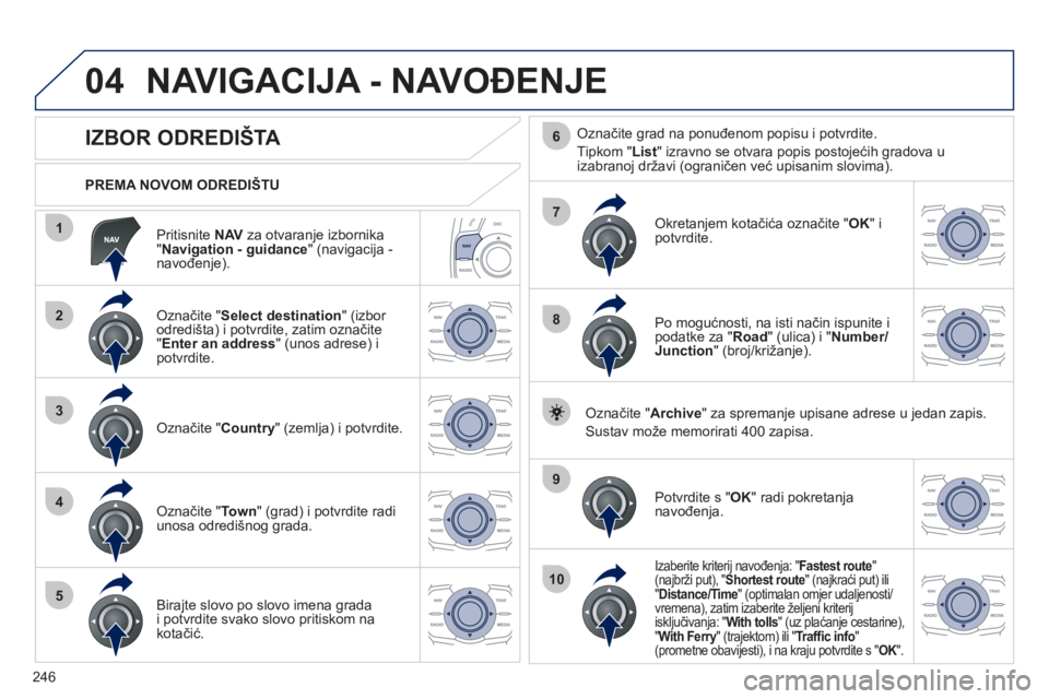 Peugeot 508 2012  Vodič za korisnike (in Croatian) 246
04
1
2
3
4
5
7
9
10
8
6
   
Pritisnite  NAV 
 za otvaranje izbornika
" Navigation - guidance 
" (navigacija -navođenje).      
PREMA NOVOM ODREDIŠTU  
NAVIGACIJA - NAVOĐENJE 
 
 
 
 
 
 
 
 
 
