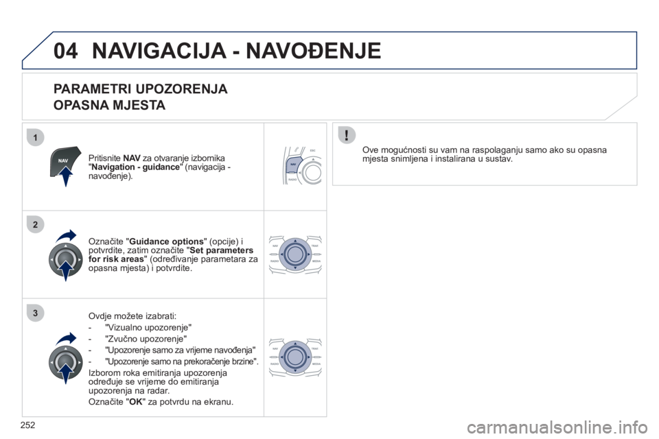 Peugeot 508 2012  Vodič za korisnike (in Croatian) 252
1
2
3
04NAVIGACIJA - NAVOĐENJE 
 
 
PARAMETRI UPOZORENJA  
OPASNA MJESTA 
Pritisnite  NAV   za otvaranje izbornika V" Navigation - guidance  " (navigacija - navođenje).  
Ovdje možete izabrati: