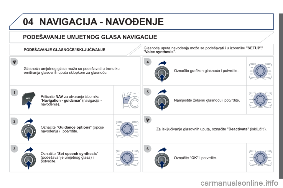 Peugeot 508 2012  Vodič za korisnike (in Croatian) 257
04
1
2
36
4
5
NAVIGACIJA - NAVOĐENJE 
Pritisnite  NAVza otvaranje izbornikaV"Navigation - guidance" (navigacija -
navođenje). 
 
 
 
 
 
 
 
PODEŠAVANJE UMJETNOG GLASA NAVIGACIJE 
Označite " G