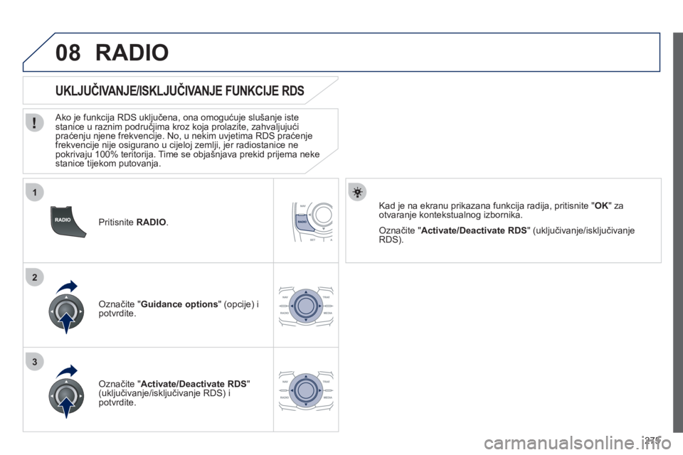 Peugeot 508 2012 Vodič za korisnike (in Croatian) 275
1
2
3
08
Pritisnite RADIO.
UKLJUČIVANJE/ISKLJUČIVANJE FUNKCIJE RDS
Ako je funkcija RDS uključena, ona omogućuje slušanje iste stanice u raznim područjima kroz koja Peugeot 508 2012 Vodič za korisnike (in Croatian) 275
1
2
3
08
Pritisnite RADIO.
UKLJUČIVANJE/ISKLJUČIVANJE FUNKCIJE RDS
Ako je funkcija RDS uključena, ona omogućuje slušanje iste stanice u raznim područjima kroz koja
