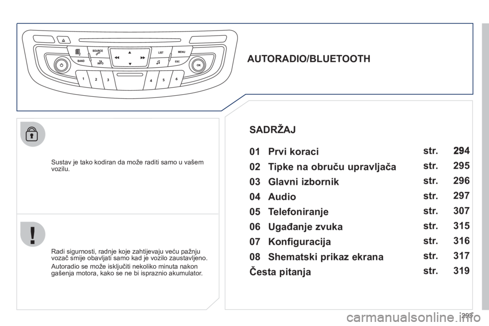 Peugeot 508 2012  Vodič za korisnike (in Croatian) 293
   Sustav je tako kodiran da može raditi samo u vašem 
vozilu.  
 
 
 
 
 
 
 
AUTORADIO/BLUETOOTH 
   
01  Prvi koraci   
 
 
Radi sigurnosti, radnje koje zahtijevaju veću pažnju 
vozač smij