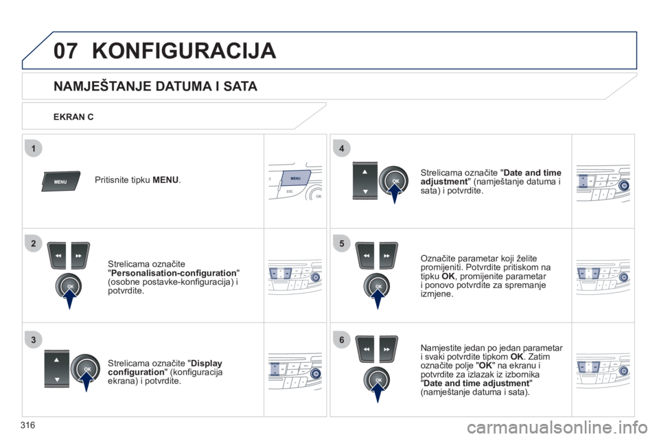 Peugeot 508 2012  Vodič za korisnike (in Croatian) 316
5
63
4
07
2
1
KONFIGURACIJA 
   
 
 
 
 
 
 
 
 
 
 
 
 
 
 
 
 
 
 
NAMJEŠTANJE DATUMA I SATA 
Označite parametar koji želite
promijeniti. Potvrdite pritiskom na 
tipku OK, promijenite paramet