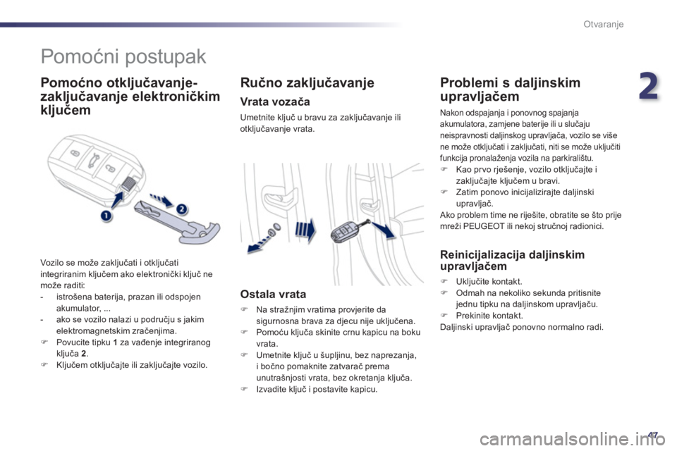 Peugeot 508 2012  Vodič za korisnike (in Croatian) 2
47
Otvaranje
   
 
 
 
 
Pomoćni postupak 
 
 
Pomoćno otključavanje-
zakl
jučavanje  
 elektroničkim 
kl
jučem 
 
Vozilo se može zaključati i otključati 
integriranim ključem ako elektron