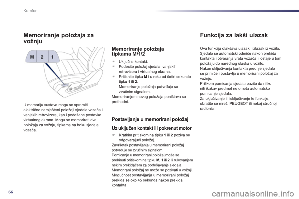 Peugeot 508 2012  Vodič za korisnike (in Croatian) 66
Komfor
Memoriranje položaja za
vožn
ju 
U memoriju sustava mogu se spremiti električno namješteni položaji sjedala vozača i
vanjskih retrovizora, kao i podešene postavke
virtualnog ekrana. M