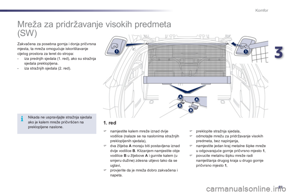 Peugeot 508 2012  Vodič za korisnike (in Croatian) 3
81
i
Komfor
   
 
 
 
 
Mreža za pridržavanje visokih predmeta  
 
 
Zakvačena za posebna gornja i donja pričvrsnamjesta, ta mreža omogućuje iskori
