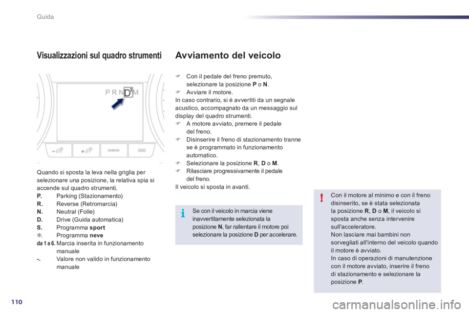 Peugeot 508 2012  Manuale del proprietario (in Italian) 110
i!
Guida
Visualizzazioni sul quadro strumenti
Quando si sposta la leva nella griglia per selezionare una posizione, la relativa spia si accende sul quadro strumenti. P.   Parking (Stazionamento)R.