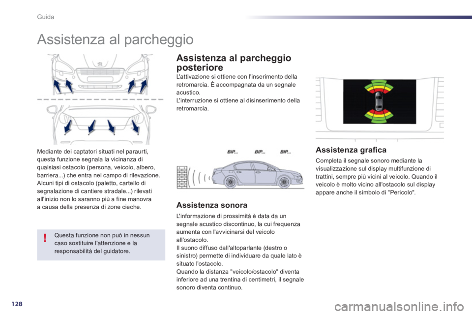 Peugeot 508 2012  Manuale del proprietario (in Italian) 128
!
Guida
Mediante dei captatori situati nel paraurti,
questa funzione segnala la vicinanza di 
qualsiasi ostacolo (persona, veicolo, albero,
barriera...) che entra nel campo di rilevazione. 
 Alcun