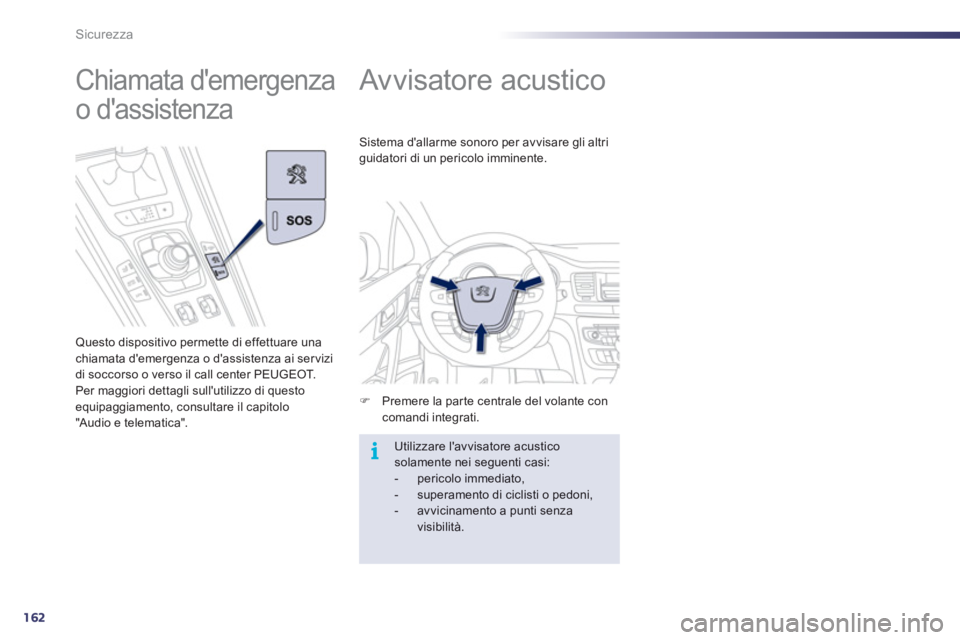 Peugeot 508 2012  Manuale del proprietario (in Italian) 162
i
Sicurezza
   
 
 
 
 
Av visatore acustico 
�)Premere la parte centrale del volante concomandi integrati.  
Sistema dallarme sonoro per avvisare gli altri 
guidatori di un pericolo imminente.
 