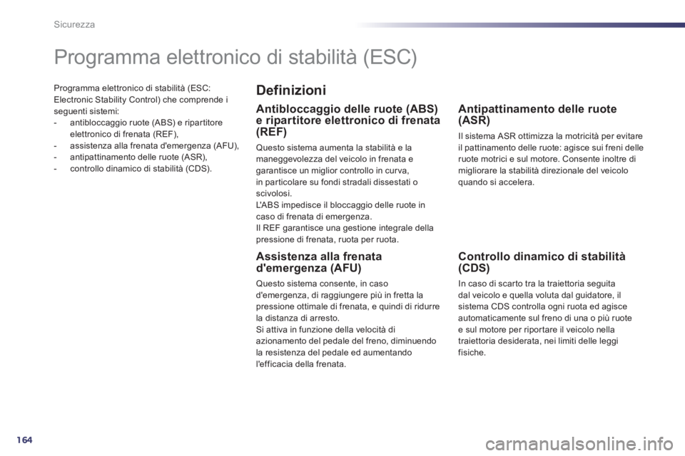 Peugeot 508 2012  Manuale del proprietario (in Italian) 164
Sicurezza
Programma elettronico di stabilità (ESC:Electronic Stability Control) che comprende iseguenti sistemi: 
-  antibloccaggio ruote (ABS) e ripar titore 
elettronico di frenata (REF), 
-  a