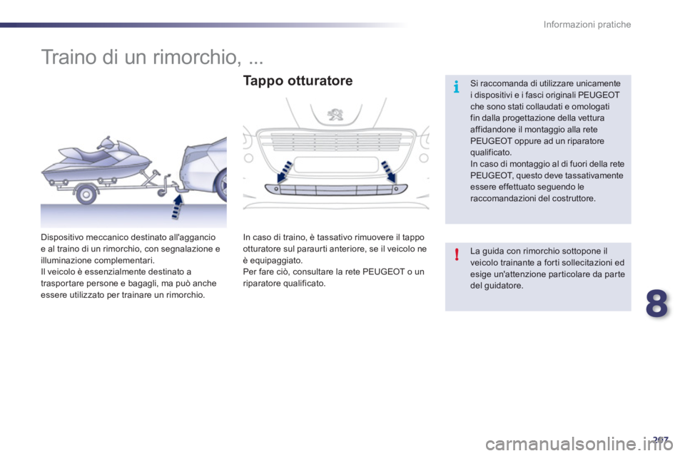 Peugeot 508 2012  Manuale del proprietario (in Italian) 8
207
i
!
Informazioni pratiche
   
 
 
 
 
Traino di un rimorchio, ... 
 Si raccomanda di utilizzare unicamentei dispositivi e i fasci originali PEUGEOT che sono stati collaudati e omologatifin dalla