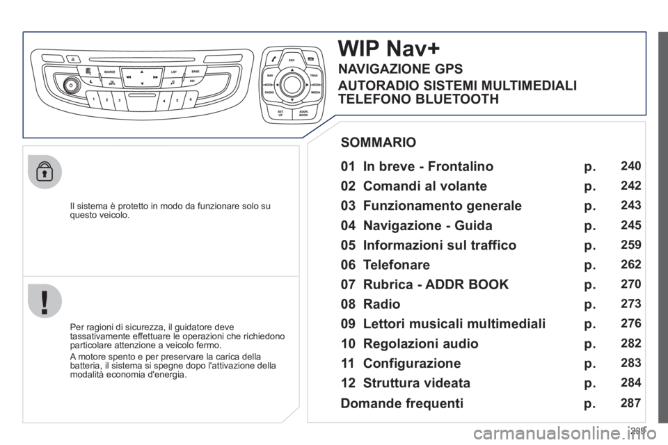Peugeot 508 2012  Manuale del proprietario (in Italian) 239
   
Il sistema è protetto in modo da funzionare solo su questo veicolo.  
WIP Nav+
 
 
01  In breve - Frontalino   
 
 
Per ragioni di sicurezza, il guidatore deve 
tassativamente effettuare le o