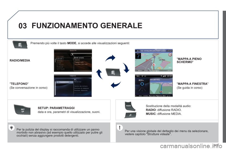 Peugeot 508 2012  Manuale del proprietario (in Italian) 243
03
   Per una visione globale del dettaglio dei menu da selezionare,vedere capitolo "Strutture videate".
 
 
Per la pulizia del display si raccomanda di utilizzare un pannomorbido non abrasivo (ad
