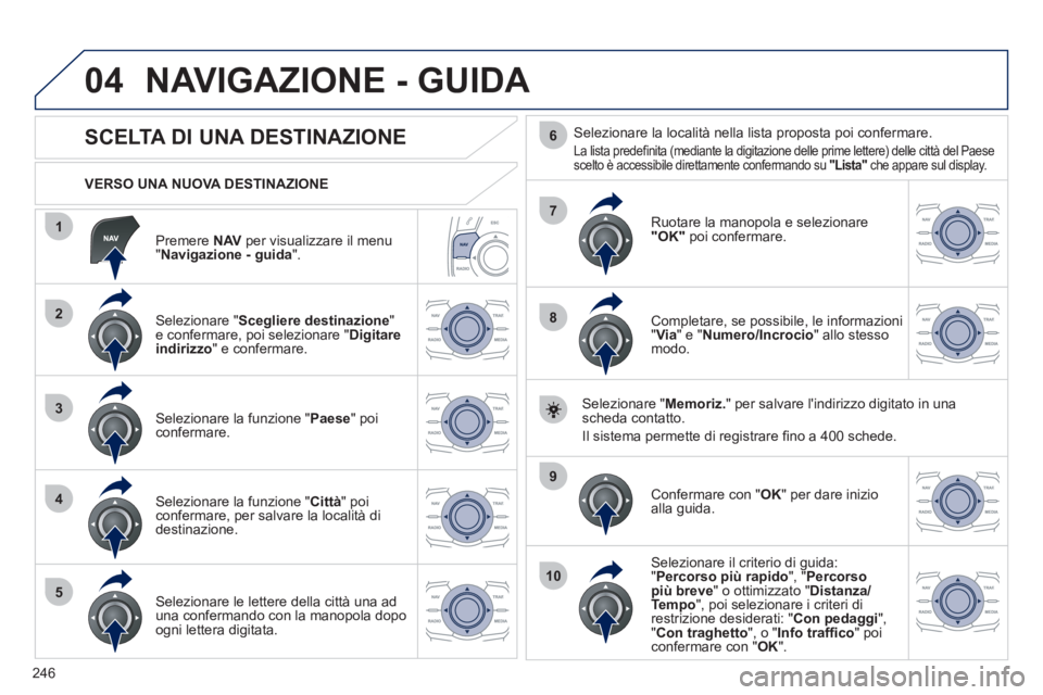 Peugeot 508 2012  Manuale del proprietario (in Italian) 246
04
1
2
3
4
5
7
9
10
8
6
   
Premere  NAV 
 per visualizzare il menu"Navigazione - guida".
 
 VERSO UNA NUOVA DESTINAZIONE
NAVIGAZIONE - GUIDA 
 
 
 
 
 
 
 
 
 
 
 
 
 
SCELTA DI UNA DESTINAZIONE 