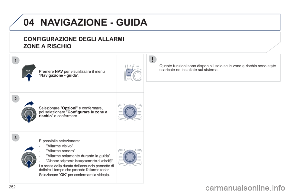 Peugeot 508 2012  Manuale del proprietario (in Italian) 252
1
2
3
04NAVIGAZIONE - GUIDA 
   
CONFIGURAZIONE DEGLI ALLARMI   
ZONE A RISCHIO 
Premere NAV   per visualizzare il menu "Navigazione - guida".
 
 
 
È possibile selezionare:
-  "All
arme visivo"
