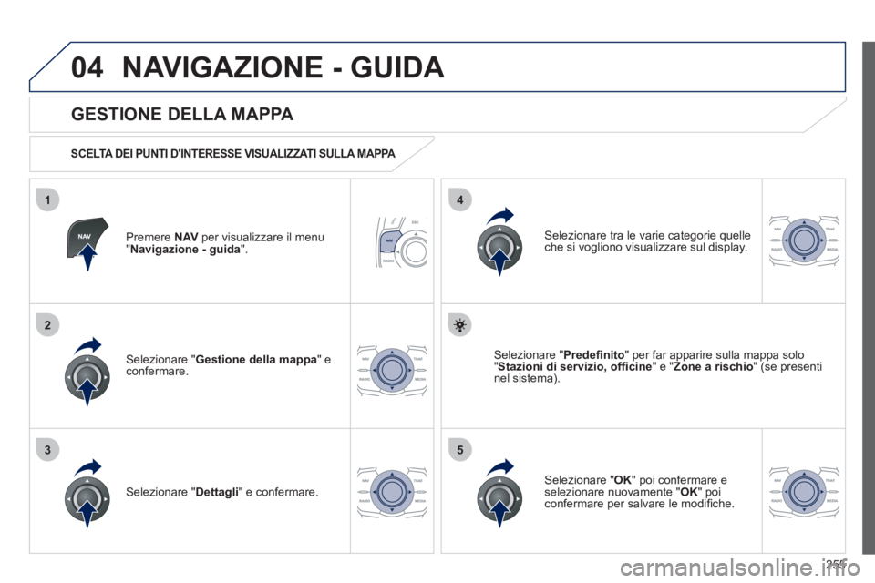 Peugeot 508 2012  Manuale del proprietario (in Italian) 255
04
35
1
2
4
NAVIGAZIONE - GUIDA 
Premere NAVper visualizzare il menu "Navigazione - guida 
".  
 
 
GESTIONE DELLA MAPPA 
 
 
SCELTA DEI PUNTI DINTERESSE VISUALIZZATI SULLA MAPPA   
Selezionare "