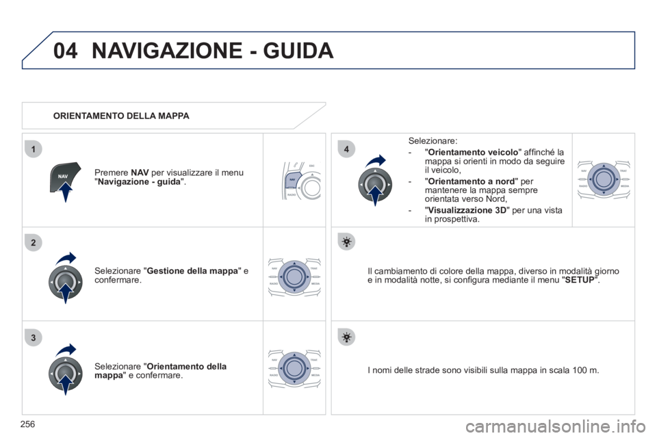 Peugeot 508 2012  Manuale del proprietario (in Italian) 256
04
3
1
2
4
NAVIGAZIONE - GUIDA 
Selezionare " Gestione della mappa" econfermare.   
Selezionare: 
-
"Orientamento veicolo  " afﬁ nchÈ la 
mappa si orienti in modo da seguire il veicolo, 
   
- 