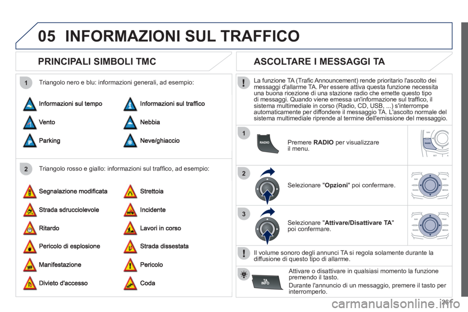 Peugeot 508 2012 Manuale del proprietario (in Italian) 261
05
2 1
1
2
3
INFORMAZIONI SUL TRAFFICO
PRINCIPALI SIMBOLI TMC
Triangolo rosso e giallo: informazioni sul traffi co, ad esempio:
Trian
golo nero e blu: informazioni genera Peugeot 508 2012 Manuale del proprietario (in Italian) 261
05
2 1
1
2
3
INFORMAZIONI SUL TRAFFICO
PRINCIPALI SIMBOLI TMC
Triangolo rosso e giallo: informazioni sul traffi co, ad esempio:
Trian
golo nero e blu: informazioni genera