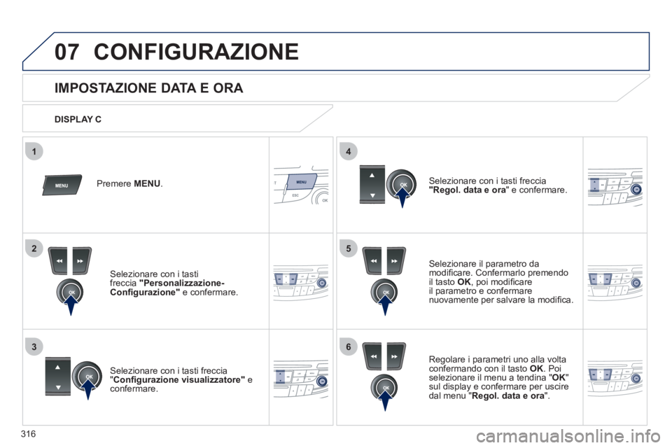 Peugeot 508 2012  Manuale del proprietario (in Italian) 316
5
63
4
07
2
1
CONFIGURAZIONE 
   
 
 
 
 
 
 
 
 
 
 
 
 
 
 
 
 
 
 
 
 
IMPOSTAZIONE DATA E ORA 
Selezionare il parametro da 
modiﬁ care. Confermarlo premendo
il tasto  OK 
, poi modiﬁ care
