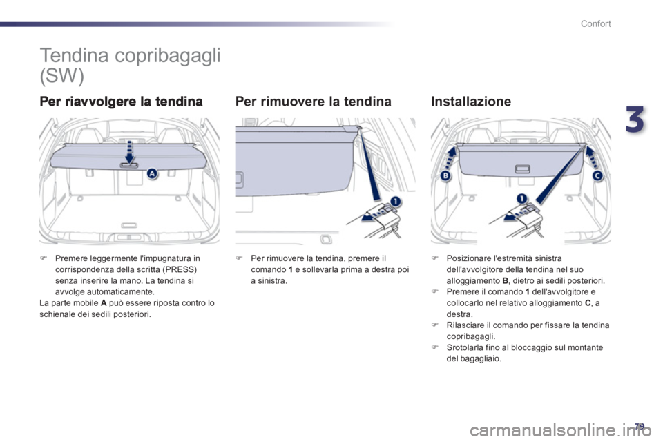 Peugeot 508 2012  Manuale del proprietario (in Italian) 3
79
Confort
   
 
 
 
 
Tendina copribagagli 
Per rimuovere la tendina    
Installazione 
�)Premere leggermente limpugnatura incorrispondenza della scritta (PRESS) senza inserire la mano. La tendina