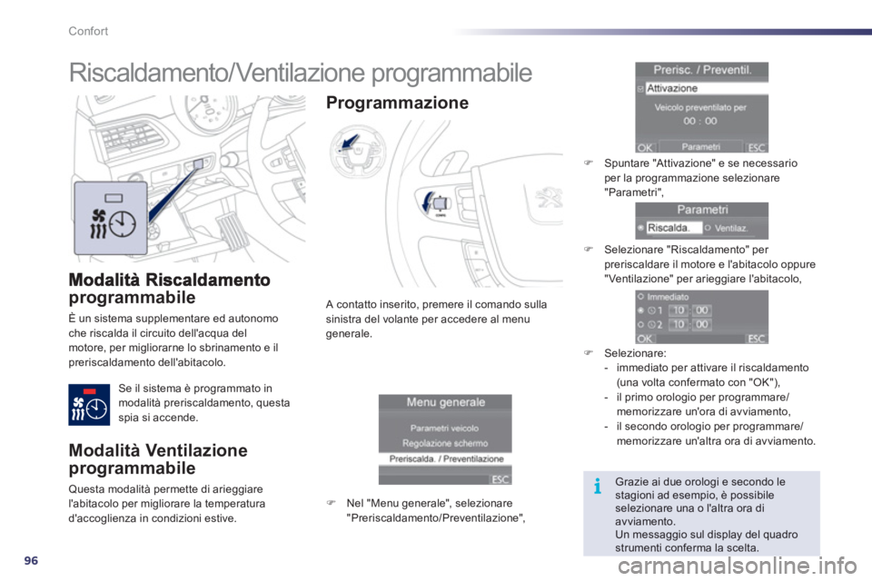 Peugeot 508 2012  Manuale del proprietario (in Italian) 96
i
Confort
programmabile 
È un sistema supplementare ed autonomoche riscalda il circuito dellacqua delmotore, per migliorarne lo sbrinamento e ilpreriscaldamento dellabitacolo.
 
Se il sistema è