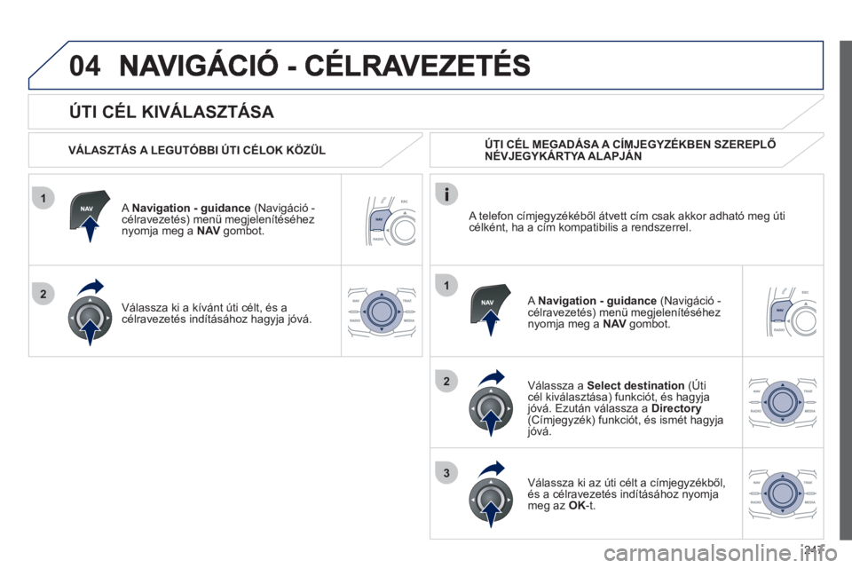 Peugeot 508 2012 Kezelési útmutató (in Hungarian) 247
1
2
04
1
2
3
ÚTI CÉL KIVÁLASZTÁSA
VÁLASZTÁS A LEGUTÓBBI ÚTI CÉLOK KÖZÜL
A Navi
gation - guidance
(Navigáció -célravezetés) menü megjelenítéséhez
nyomja meg a Peugeot 508 2012 Kezelési útmutató (in Hungarian) 247
1
2
04
1
2
3
ÚTI CÉL KIVÁLASZTÁSA
VÁLASZTÁS A LEGUTÓBBI ÚTI CÉLOK KÖZÜL
A Navi
gation - guidance
(Navigáció -célravezetés) menü megjelenítéséhez
nyomja meg a