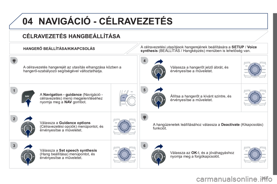 Peugeot 508 2012  Kezelési útmutató (in Hungarian) 257
04
1
2
36
4
5
NAVIGÁCIÓ - CÉLRAVEZETÉS 
   
A Navigation - guidance 
 (Navigáció -célravezetés) menü megjelenítéséhez 
nyomja meg a  NAV 
 gombot.
 
 
 
 
 
 
 
CÉLRAVEZETÉS HANGBEÁ