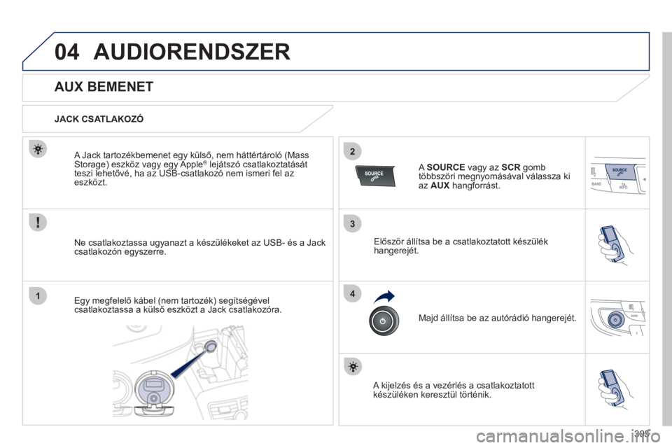 Peugeot 508 2012  Kezelési útmutató (in Hungarian) 305
3
2
4
04
1
AUDIORENDSZER
   
 
 
 
 
 
 
 
 
 
 
 
 
 
 
AUX BEMENET 
 
 
JACK CSATLAKOZÓ  
Ne csatlakoztassa u
gyanazt a készülékeket az USB- és a Jackcsatlakozón egyszerre.      
A Jack ta