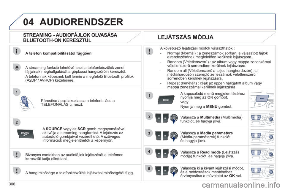 Peugeot 508 2012  Kezelési útmutató (in Hungarian) 306
04
1
2
1
2
3
4
5
AUDIORENDSZER
   
 
 
 
 
 
STREAMING - AUDIOFÁJLOK OLVASÁSA 
BLUETOOTH-ON KERESZTÜL 
A telefon kompatibilitásától függően 
Párosítsa 
/ csatlakoztassa a telefont: lásd