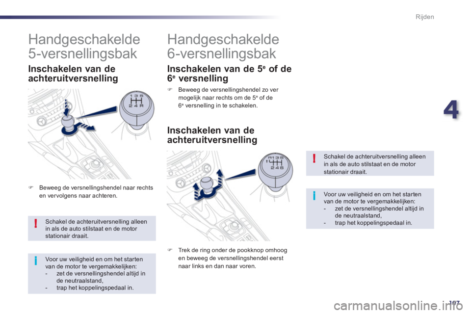 Peugeot 508 2012  Handleiding (in Dutch) 4
107
!
i
!
i
Rijden
Schakel de achteruitversnelling alleen in als de auto stilstaat en de motor stationair draait. 
Voor uw veiligheid en om het star tenvan de motor te vergemakkelijken:-   zet de ve