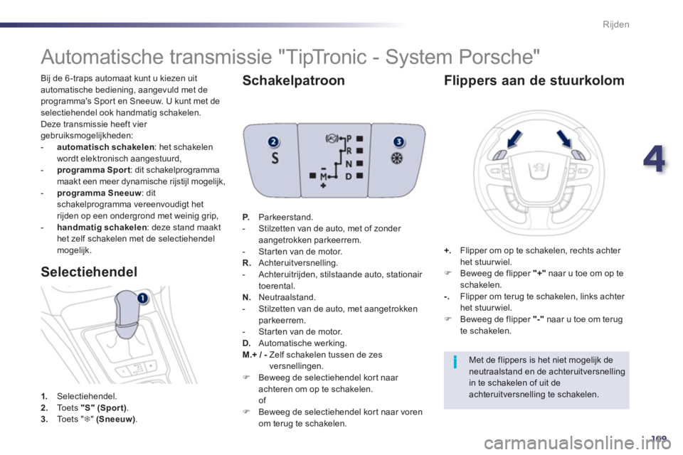 Peugeot 508 2012  Handleiding (in Dutch) 4
109
i
Rijden
  Bij de 6-traps automaat kunt u kiezen uit 
automatische bediening, aangevuld met de programmas Spor t en Sneeuw. U kunt met de
selectiehendel ook handmatig schakelen. 
  Deze transmi