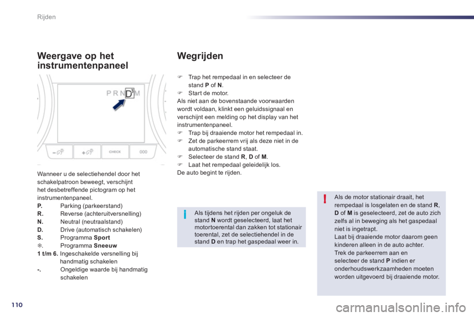 Peugeot 508 2012  Handleiding (in Dutch) 110
i!
Rijden
Weergave op het 
instrumentenpaneel
Wanneer u de selectiehendel door het schakelpatroon beweegt, verschijnthet desbetreffende pictogram op het 
instrumentenpaneel. 
P.   Parking (parkeer
