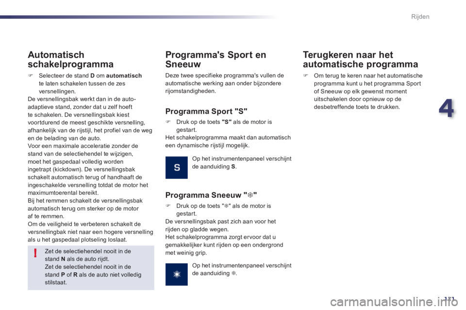 Peugeot 508 2012  Handleiding (in Dutch) 4
111
!
Rijden
   Zet de selectiehendel nooit in destand  Nals de auto rijdt. Zet de selectiehendel nooit in destand  Pof R 
 als de auto niet volledig stilstaat.  
 
 
 
Automatisch 
schakelpro
gramm