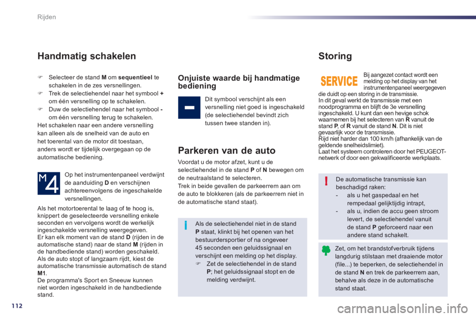 Peugeot 508 2012  Handleiding (in Dutch) 112
i!
Rijden
Handmatig schakelen 
�)Selecteer de stand M   om  sequentieel 
 te 
sc
hakelen in de zes versnellingen. �)Trek de selectiehendel naar het symbool +om één versnelling op te schakelen. �