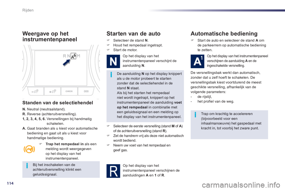 Peugeot 508 2012  Handleiding (in Dutch) 114
i
i
i
Rijden
   Bij het inschakelen van deachteruitversnelling klinkt eengeluidssignaal.
De aanduiding N 
 op het display knippertals u de motor probeert te startenzonder dat de selectiehendel in 