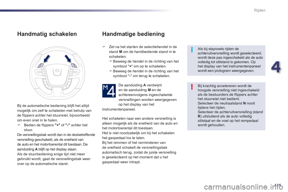 Peugeot 508 2012  Handleiding (in Dutch) 4
115
i
!
Rijden
   
Handmatig schakelen 
�) 
 Zet na het starten de selectiehendel in de
stand  M 
 om de handbediende stand in teschakelen.�) 
 Beweeg de hendel in de richting van hetsymbool "+" om 
