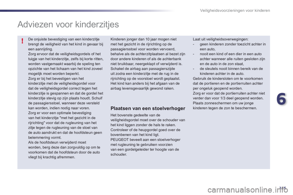 Peugeot 508 2012  Handleiding (in Dutch) 6
155
!
Veiligheidsvoorzieningen voor kinderen
  De onjuiste bevestiging van een kinderzitje brengt de veiligheid van het kind in gevaar bijeen aanrijding.  
Zorg er voor dat de veiligheidsgordels of 