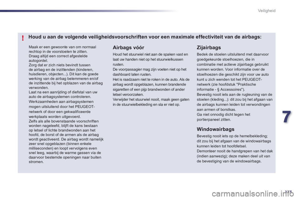 Peugeot 508 2012  Handleiding (in Dutch) 7
173
!
Veiligheid
 Maak er een gewoonte van om normaal rechtop in de voorstoelen te zitten.   Draag altijd een correct afgesteldeautogordel. Zorg dat er zich niets bevindt tussende airbag en de inzit