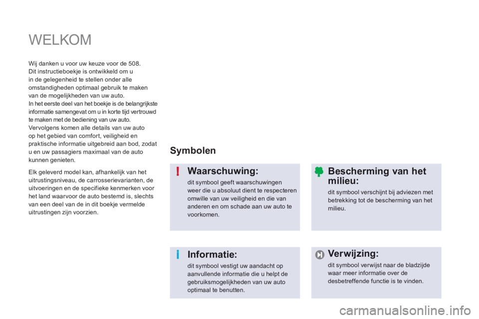 Peugeot 508 2012  Handleiding (in Dutch) i !
  WELKOM  
Symbolen
Waarschuwing: 
dit symbool geeft waarschuwingen weer die u absoluut dient te respecteren omwille van uw veiligheid en die van anderen en om schade aan uw auto te voorkomen.  
I